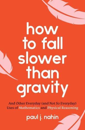 How to Fall Slower Than Gravity and Other Everyday (And Not So Everyday) Uses of Mathematics and Physical Reasoning