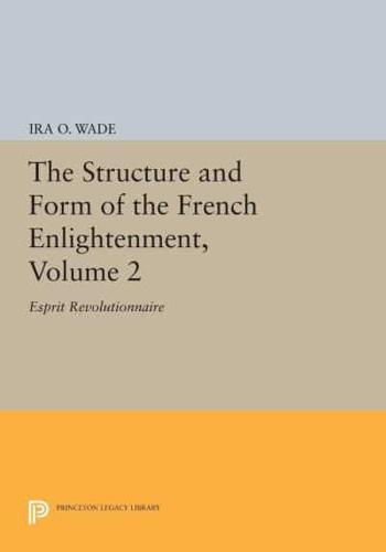 The Structure and Form of the French Enlightenment. Volume 2 Esprit Revolutionnaire