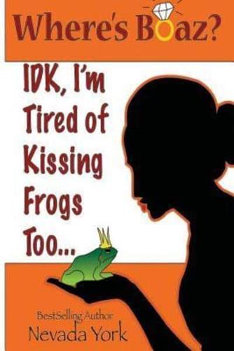 Where's Boaz?: IDK, I'm Tired of Kissing Frogs Too.