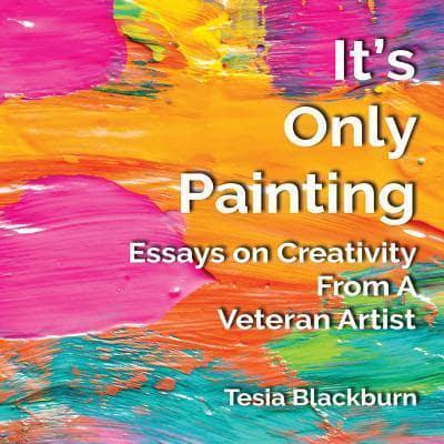 It's Only Painting: Essays On Creativity From A Veteran Artist