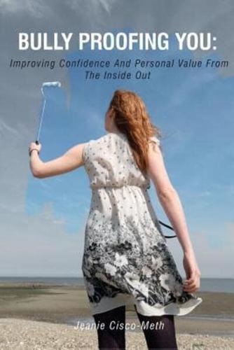 Bully Proofing You: Improving Confidence And Personal Value From The Inside Out