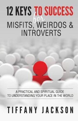 12 Keys to Success for Misfits, Weirdos & Introverts: A Practical and Spiritual Guide to Understanding Your Place in the World