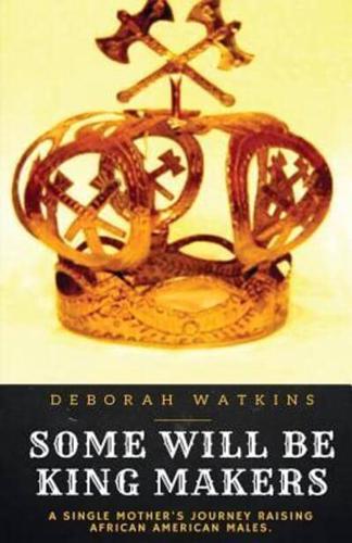 Some Will Be King Makers: A single mother's journey raising African American males