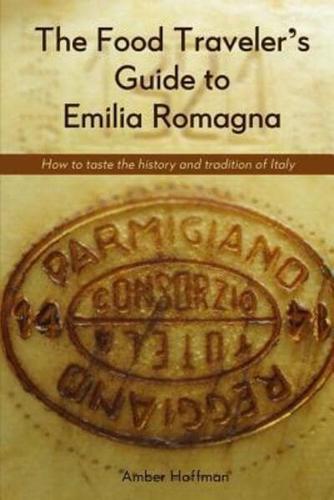 The Food Traveler's Guide to Emilia Romagna: Tasting the history and tradition of Italy