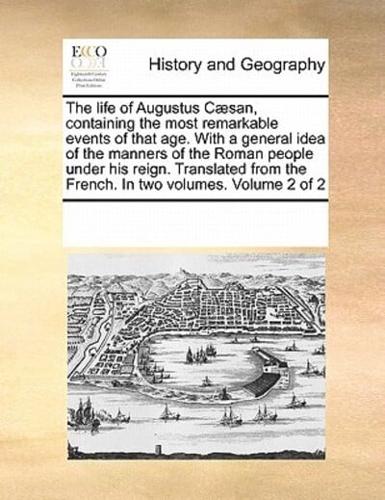 The life of Augustus Cæsan, containing the most remarkable events of that age. With a general idea of the manners of the Roman people under his reign. Translated from the French. In two volumes.  Volume 2 of 2