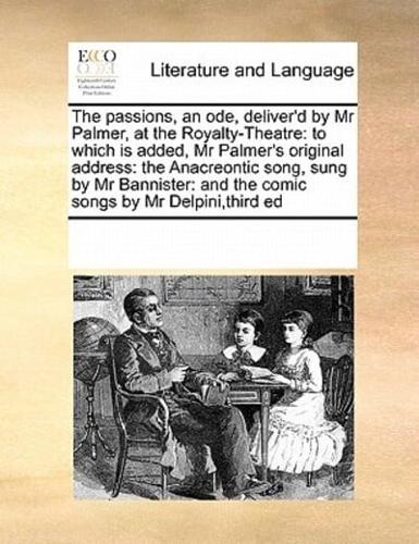The passions, an ode, deliver'd by Mr Palmer, at the Royalty-Theatre: to which is added, Mr Palmer's original address: the Anacreontic song, sung by Mr Bannister: and the comic songs by Mr Delpini,third ed
