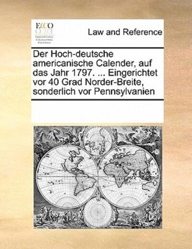 Der Hoch-deutsche americanische Calender, auf das Jahr 1797. ... Eingerichtet vor 40 Grad Norder-Breite, sonderlich vor Pennsylvanien