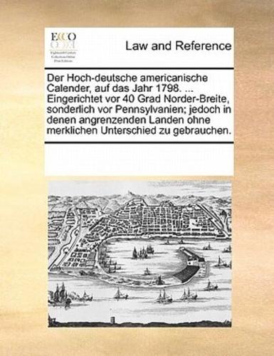 Der Hoch-deutsche americanische Calender, auf das Jahr 1798. ... Eingerichtet vor 40 Grad Norder-Breite, sonderlich vor Pennsylvanien; jedoch in denen angrenzenden Landen ohne merklichen Unterschied zu gebrauchen.