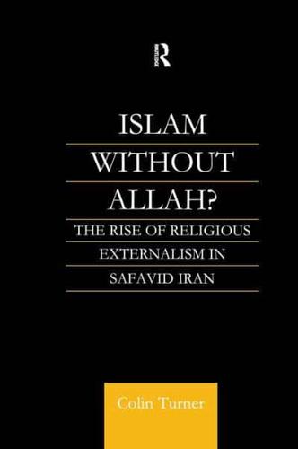 Islam Without Allah? : The Rise of Religious Externalism in Safavid Iran
