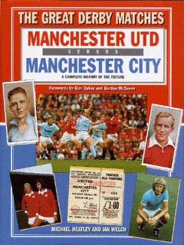The Great Derby Matches. Manchester City Versus Manchester Utd : A Complete History of the Fixture