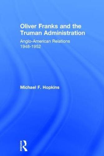 Oliver Franks and the Truman Administration: Anglo-American Relations, 1948-1952