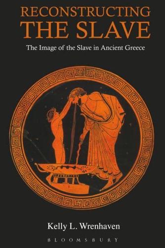 Reconstructing the Slave: The Image of the Slave in Ancient Greece