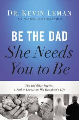 Be the Dad She Needs You to Be (International Edition)