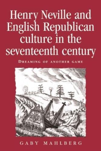 Henry Neville and English Republican Culture in the Seventeenth Century: Dreaming of Another Game