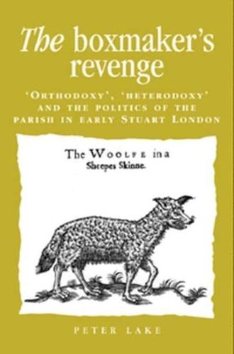 The Boxmaker's Revenge: Orthodoxy, Heterodoxy and the Politics of the Parish in Early Stuart London