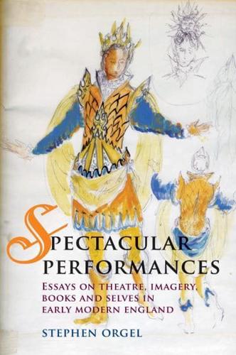 Spectacular Performances: Essays on Theatre, Imagery, Books and Selves in Early Modern England