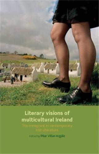 Literary Visions of Multicultural Ireland: The Immigrant in Contemporary Irish Literature
