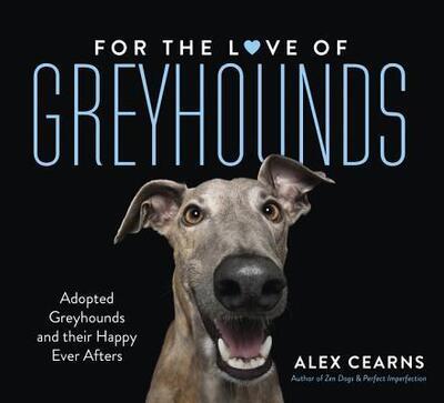 For the Love of Greyhounds: Adopted Greyhounds and Their Happy Ever Afters