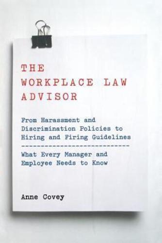 The Workplace Law Advisor: From Harassment and Discrimination Policies to Hiring and Firing Guidelines -- What Every Manager and Employee Needs T