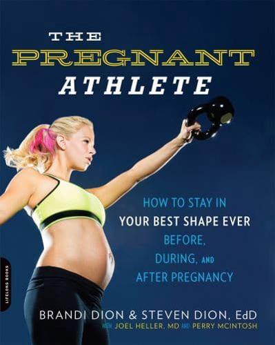 The Pregnant Athlete: How to Stay in Your Best Shape Ever--Before, During, and After Pregnancy