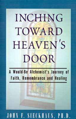 Inching Toward Heaven's Door: A Would-Be Alchemist's Journey of Faith, Remembrance and Healing