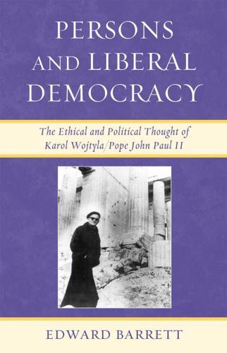 Persons and Liberal Democracy: The Ethical and Political Thought of Karol Wojtyla/John Paul II