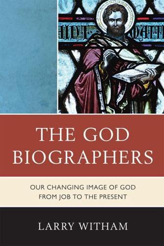 The God Biographers: Our Changing Image of God from Job to the Present