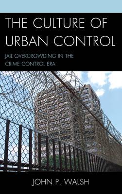 The Culture of Urban Control: Jail Overcrowding in the Crime Control Era