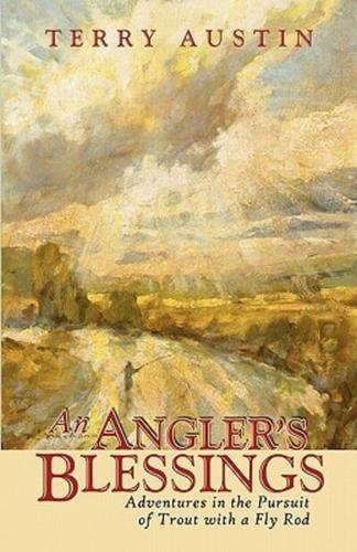 An Angler's Blessings: Adventures in the Pursuit of Trout with a Fly Rod