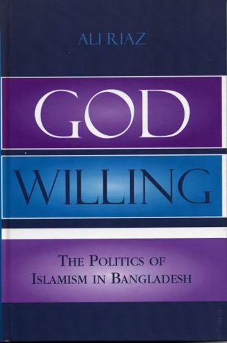 God Willing: The Politics of Islamism in Bangladesh
