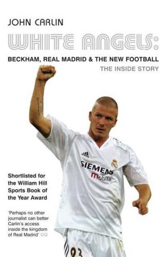 White Angels: Beckham, Real Madrid & the New Football. John Carlin