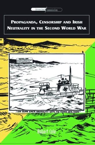 Propaganda, Censorship and Irish Neutrality in the Second World War