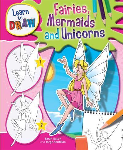 Learn to Draw Fairies, Mermaids and Unicorns