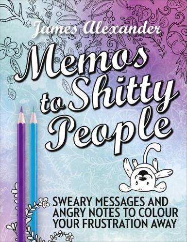 Memos to Shitty People Sweary Messages and Angry Notes to Colour Your Frustration Away