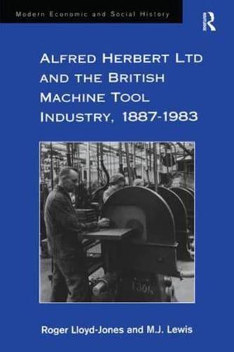 Alfred Herbert Ltd and the British Machine Tool Industry, 1887-1983
