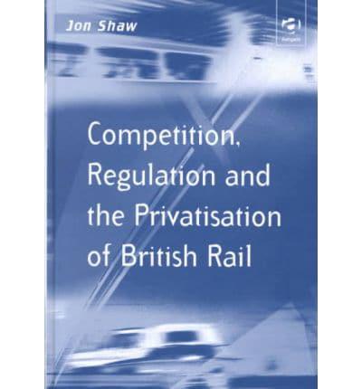 Competition, Regulation and the Privatisation of British Rail