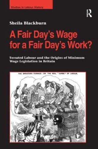 A Fair Day's Wage for a Fair Day's Work?: Sweated Labour and the Origins of Minimum Wage Legislation in Britain