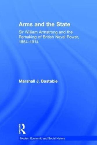 Arms and the State: Sir William Armstrong and the Remaking of British Naval Power, 1854-1914