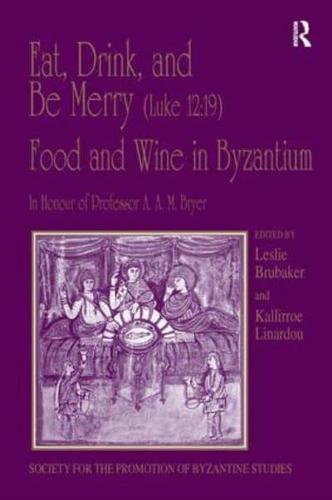 Eat, Drink, and Be Merry (Luke 12:19) - Food and Wine in Byzantium: Papers of the 37th Annual Spring Symposium of Byzantine Studies, In Honour of Professor A.A.M. Bryer