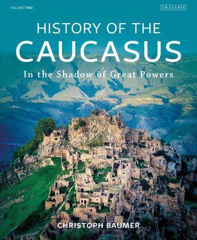 History of the Caucasus. Volume 2 In the Shadow of Great Powers