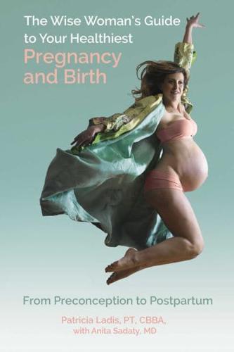 The Wise Woman's Guide to Your Healthiest Pregnancy and Birth