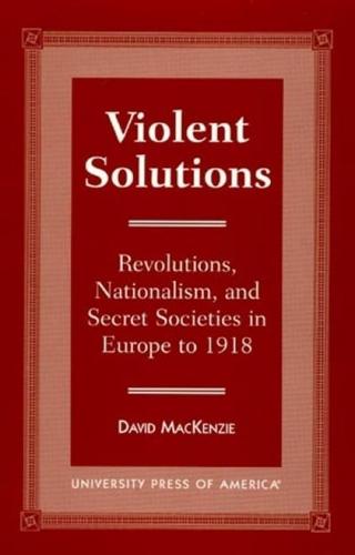 Violent Solutions: Revolutions, Nationalism, and Secret Societies in Europe to 1918