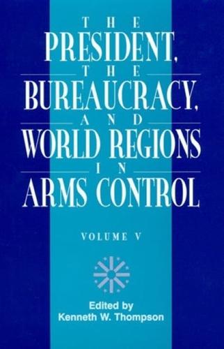The President, The Bureaucracy, and World Regions in Arms Control, Vol. V