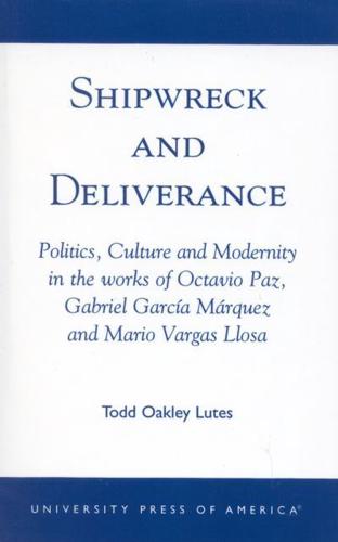 Shipwreck and Deliverance: Politics, Culture and Modernity in the works of Octavio Paz, Gabriel Garcia Marquez and Mario Vegas Llosa