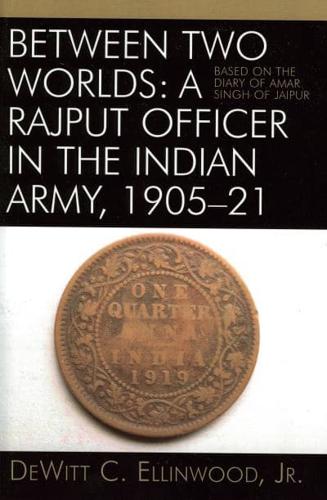 Between Two Worlds: A Rajput Officer in the Indian Army, 1905-21: Based on the Diary of Amar Singh of Jaipur