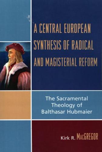 A Central European Synthesis of Radical and Magisterial Reform: The Sacramental Theology of Balthasar Hubmaier