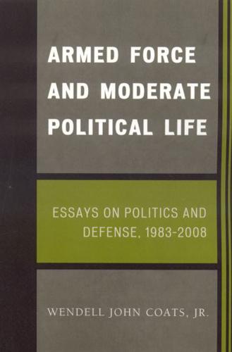 Armed Force and Moderate Political Life: Essays on Politics and Defense, 1983-2008