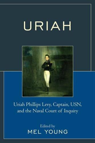 Uriah: Uriah Phillips Levy, Captain, USN, and the Naval Court of Inquiry