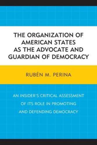 The Organization of American States as the Advocate and Guardian of Democracy: An Insider's Critical Assessment of its Role in Promoting and Defending Democracy
