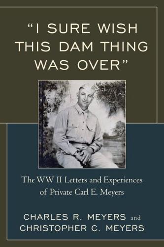 "I Sure Wish this Dam Thing Was Over": The WWII Letters And Experiences Of Private Carl E. Meyers